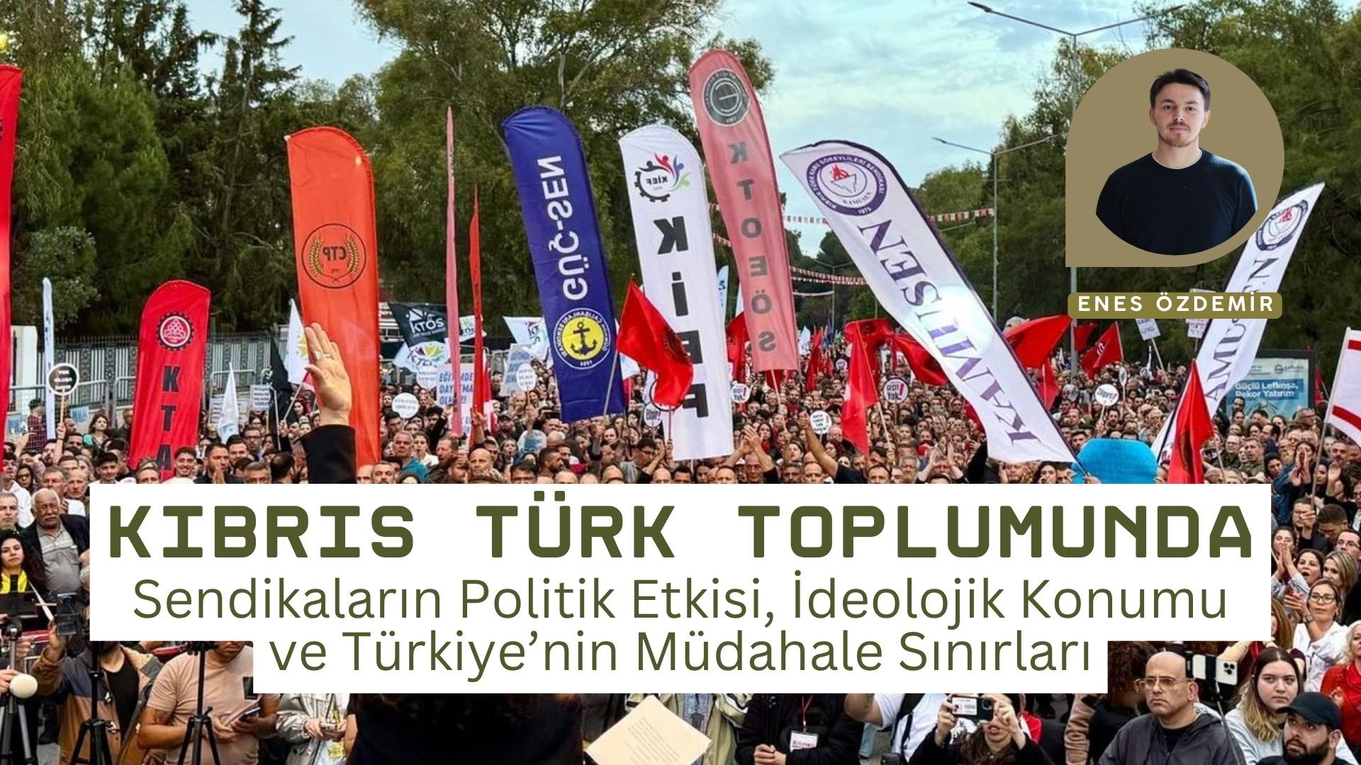 KIBRIS TÜRK TOPLUMUNDA SENDİKALARIN POLİTİK ETKİSİ, İDEOLOJİK KONUMU VE TÜRKİYE’NİN MÜDAHALE SINIRLARI