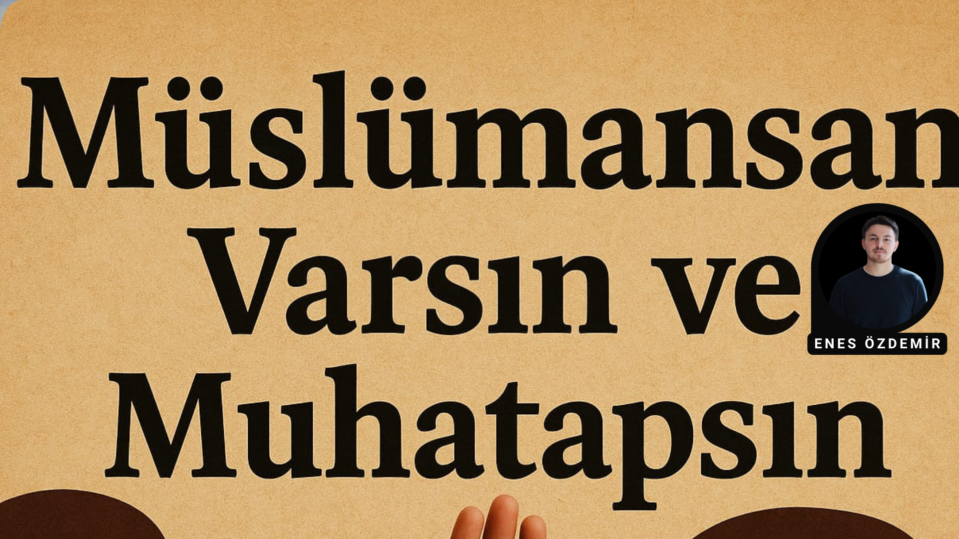 MÜSLÜMANSIN, VARSIN VE MUHATAPSIN