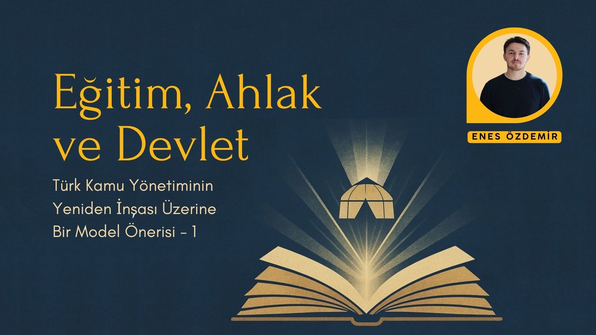 EĞİTİM, AHLAK VE DEVLET: TÜRK KAMU YÖNETİMİNİN YENİDEN İNŞASI ÜZERİNE BİR MODEL ÖNERİSİ - 1