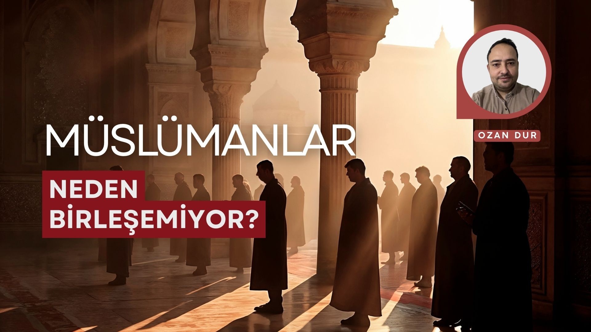 MÜSLÜMANLAR NEDEN BİRLEŞEMİYOR?