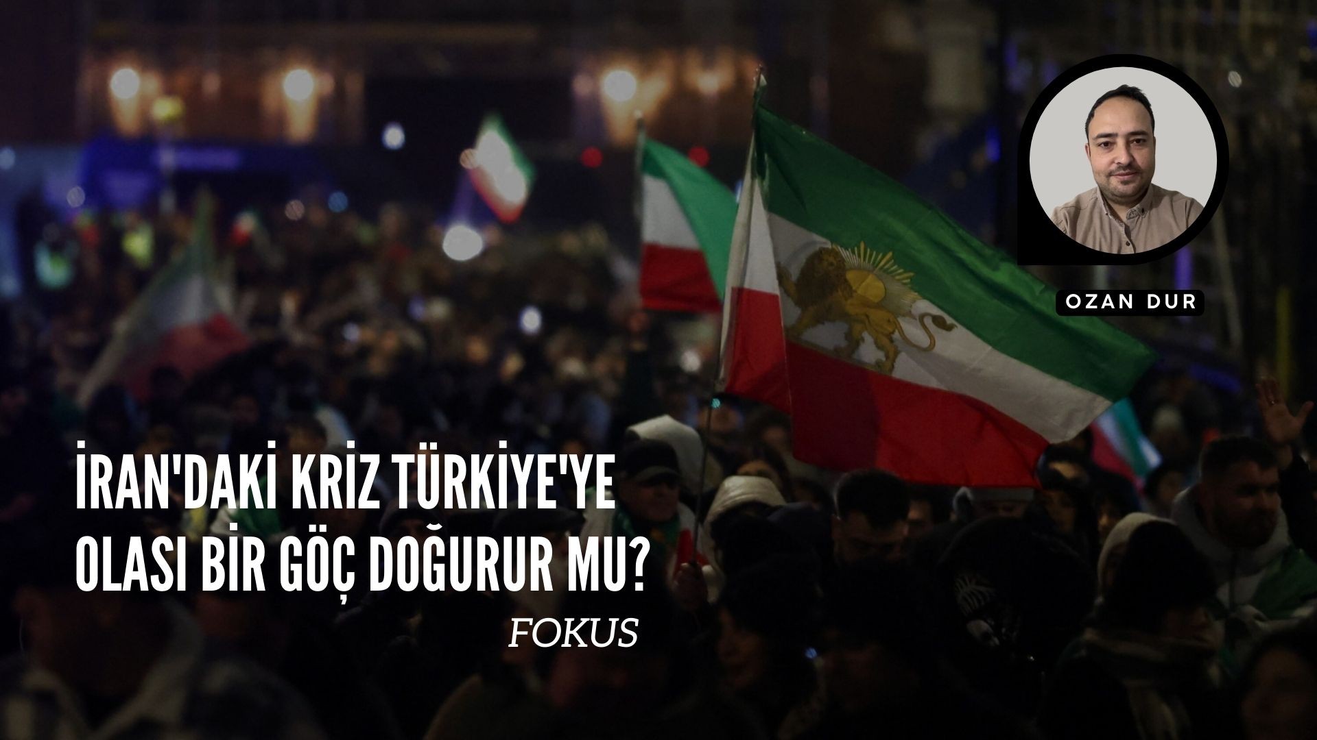 İRAN'DAKİ KRİZ TÜRKİYE'YE OLASI BİR GÖÇ DOĞURUR MU? FOKUS