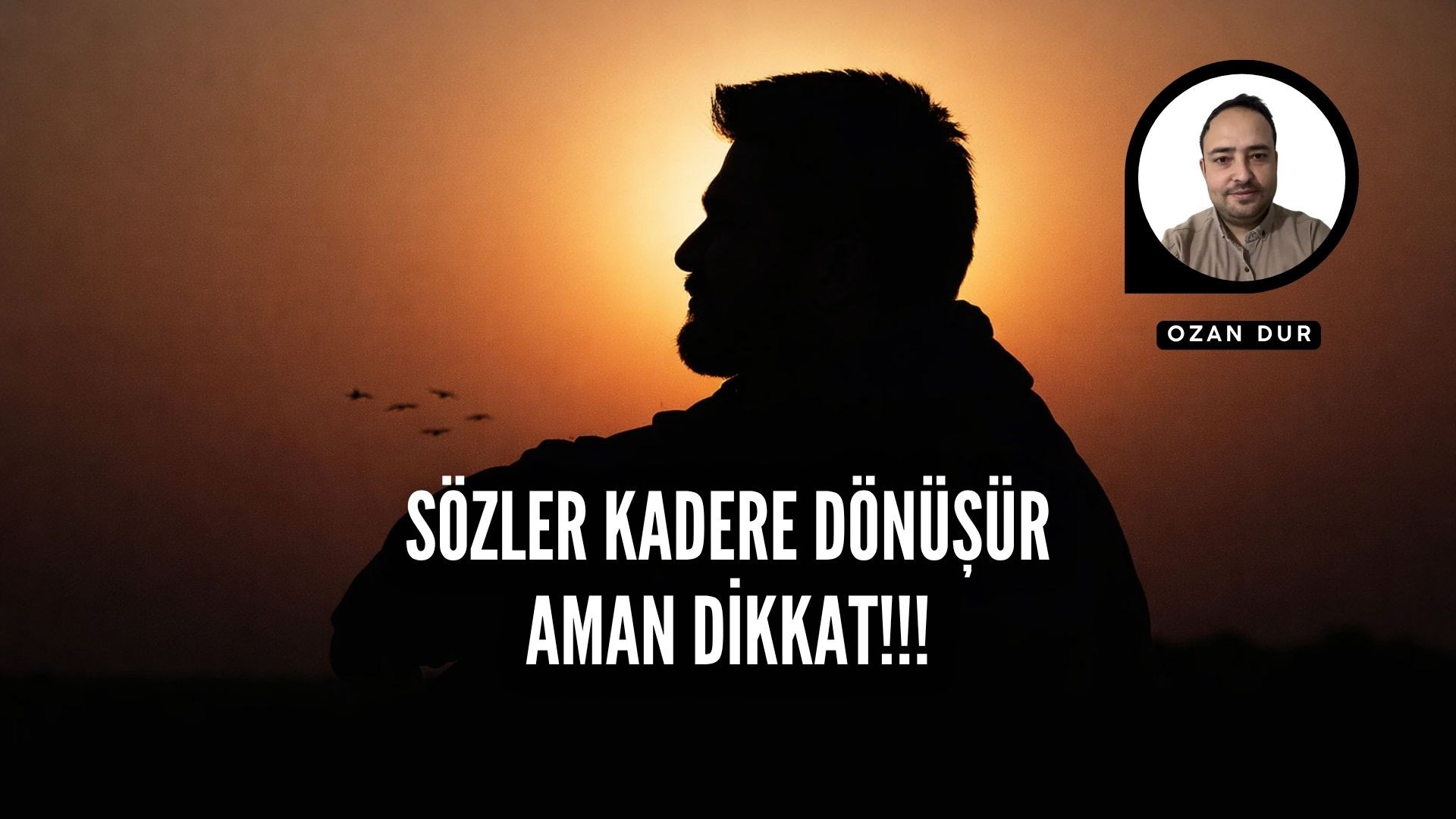 SÖZLER KADERE DÖNÜŞÜR, AMAN DİKKAT!!!