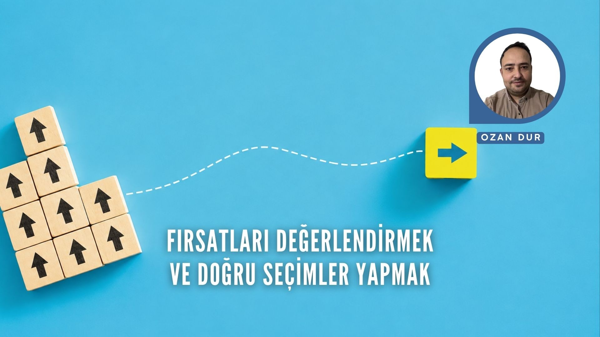 FIRSATLARI DEĞERLENDİRMEK VE DOĞRU SEÇİMLER YAPMAK