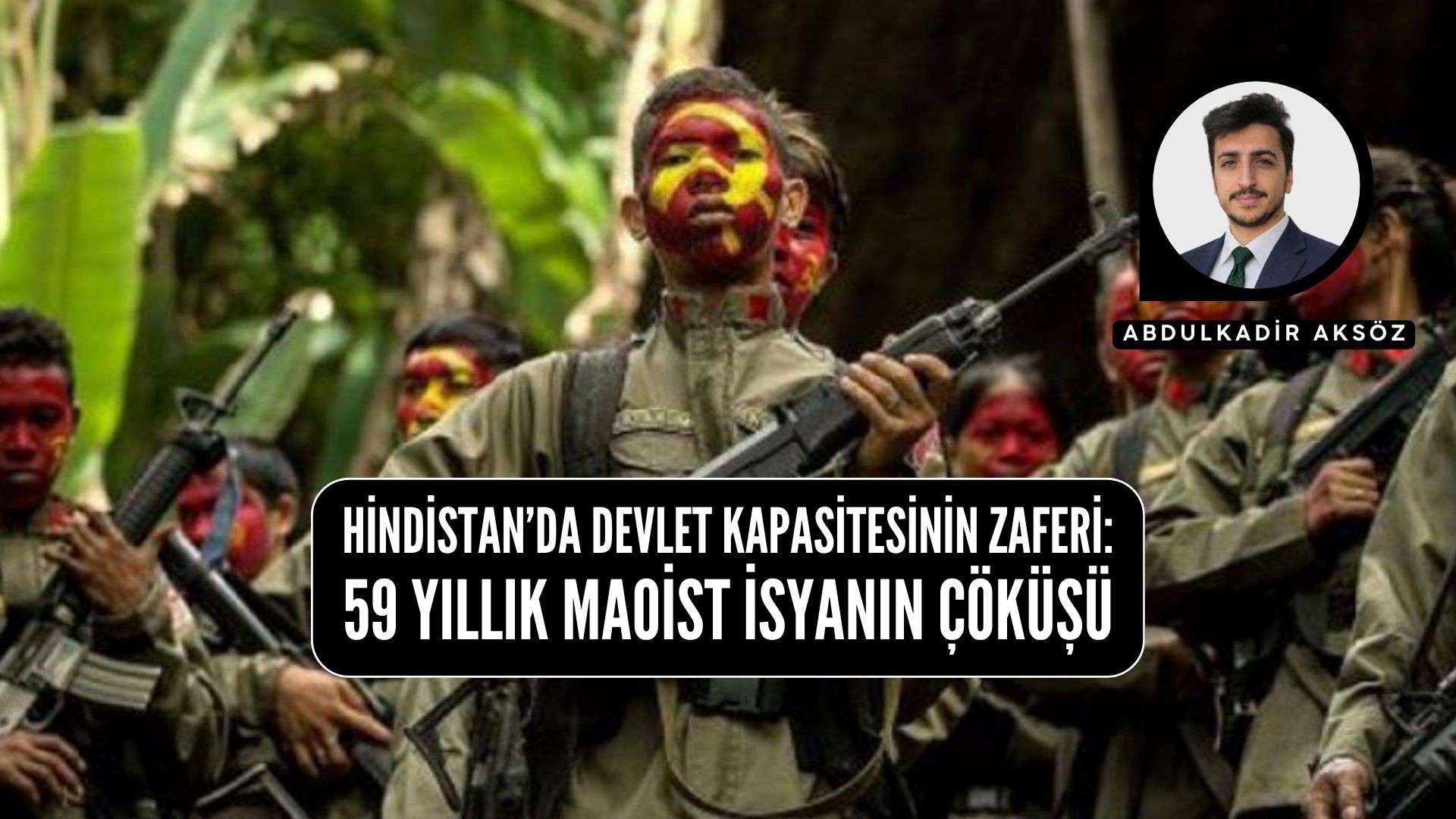 HİNDİSTAN’DA DEVLET KAPASİTESİNİN ZAFERİ: 59 YILLIK MAOİST İSYANIN ÇÖKÜŞÜ