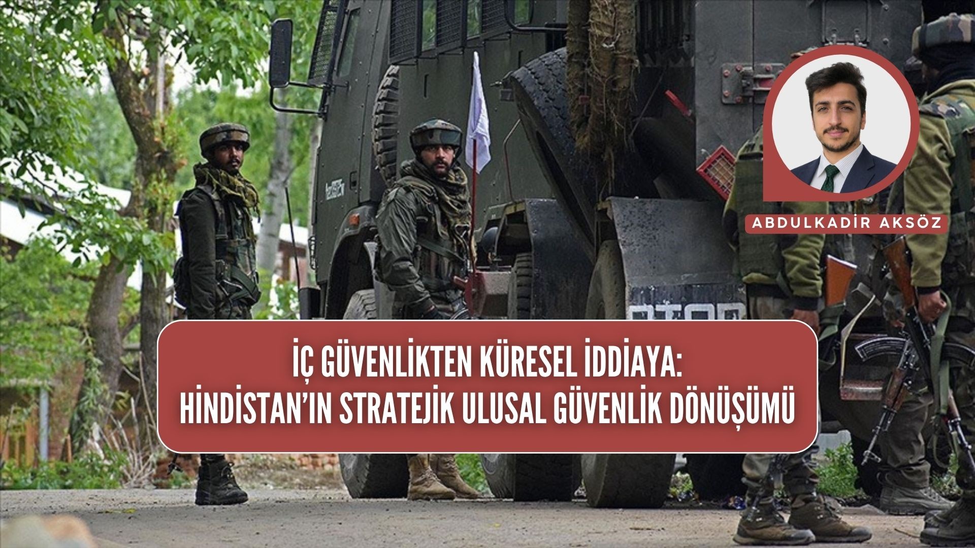 İÇ GÜVENLİKTEN KÜRESEL İDDİAYA: HİNDİSTAN’IN STRATEJİK ULUSAL GÜVENLİK DÖNÜŞÜMÜ