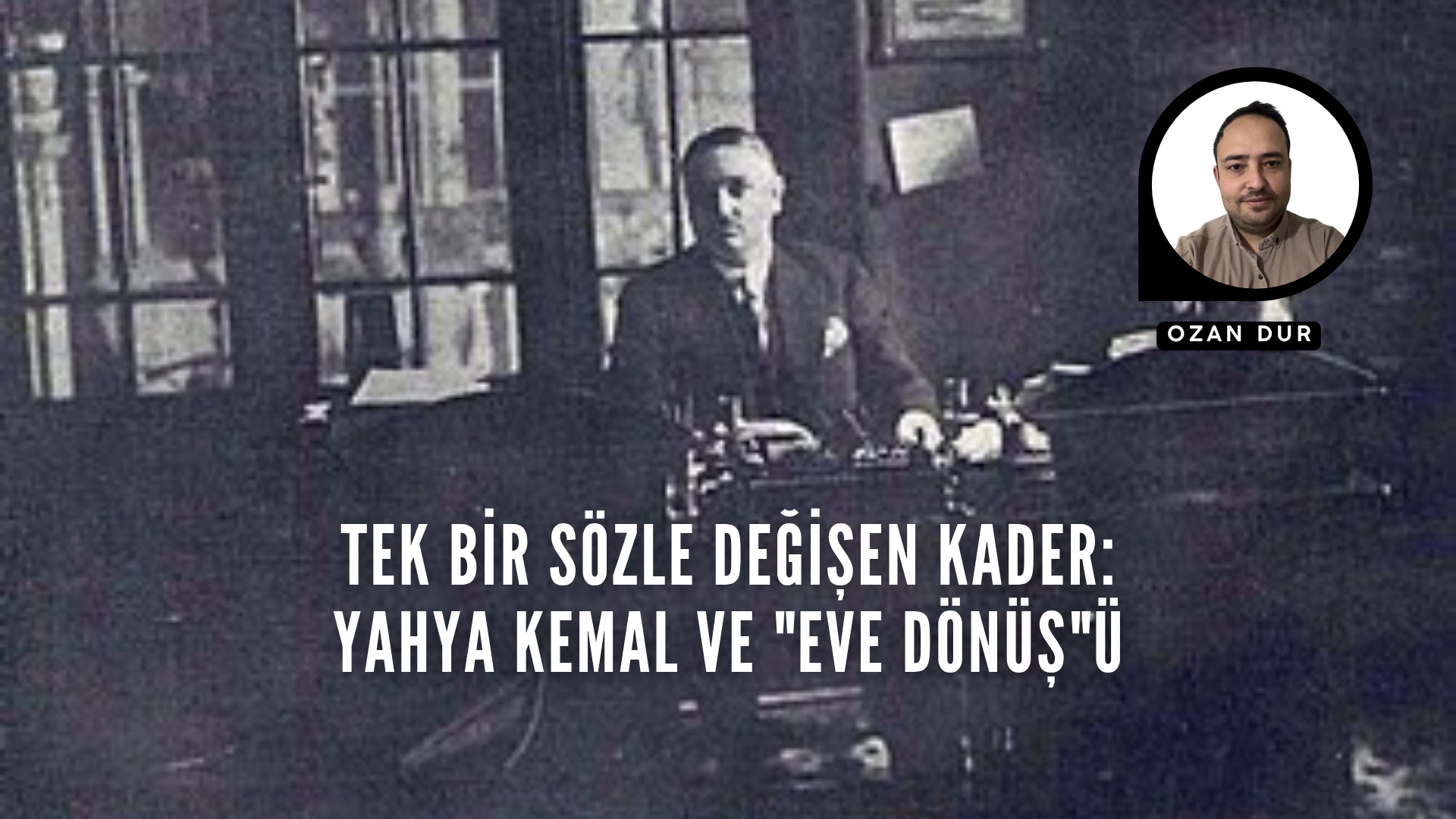 TEK BİR SÖZLE DEĞİŞEN KADER: YAHYA KEMAL VE "EVE DÖNÜŞ"Ü