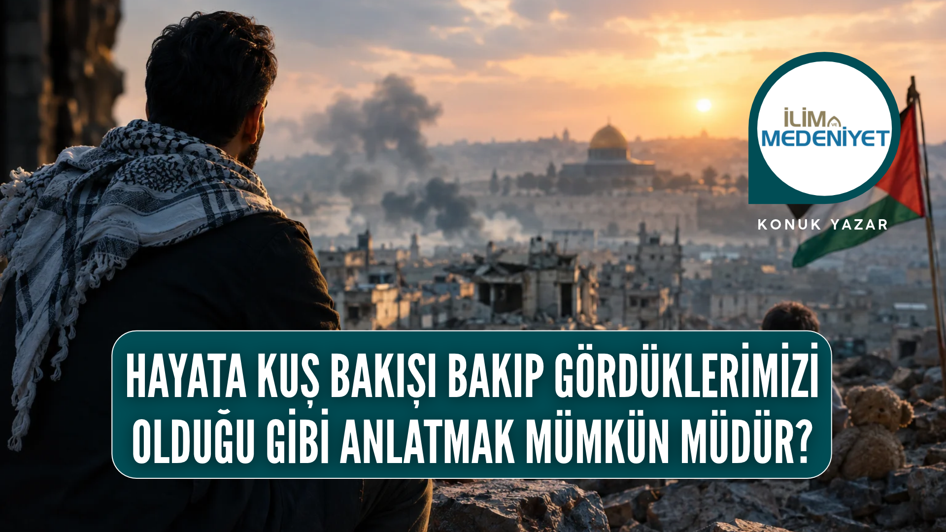 HAYATA KUŞ BAKIŞI BAKIP GÖRDÜKLERİMİZİ OLDUĞU GİBİ ANLATMAK MÜMKÜN MÜDÜR?